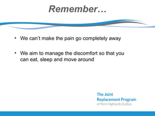 Remember…
• We can’t make the pain go completely away
• We aim to manage the discomfort so that you
can eat, sleep and move around
 