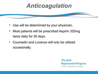 Anticoagulation
• Use will be determined by your physician.
• Most patients will be prescribed Aspirin 325mg
twice daily for 30 days.
• Coumadin and Lovenox will only be utilized
occasionally.
 