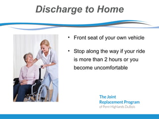 Discharge to Home
• Front seat of your own vehicle
• Stop along the way if your ride
is more than 2 hours or you
become uncomfortable
 