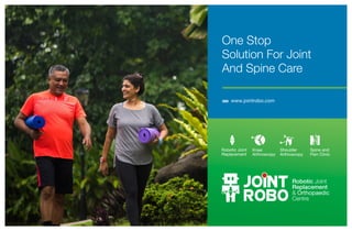 One Stop
Solution For Joint
And Spine Care
www.jointrobo.com

Robotic Joint
Replacement
& Orthopaedic
Centre
Robotic Joint
Replacement
Knee
Arthroscopy
Shoulder
Arthroscopy
Spine and
Pain Clinic
 