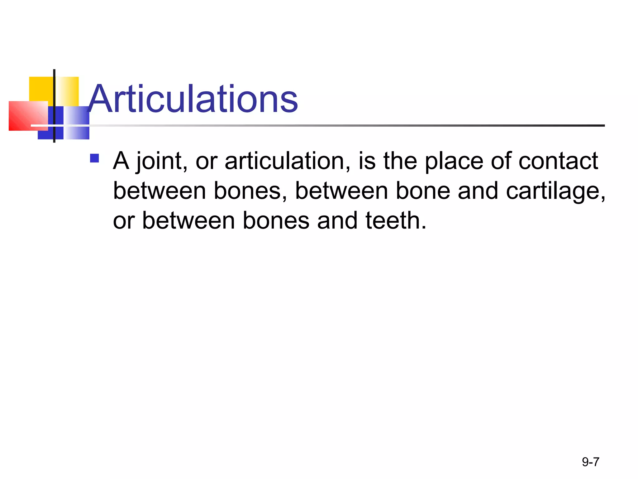 9-7
Articulations
 A joint, or articulation, is the place of contact
between bones, between bone and cartilage,
or between bones and teeth.
 
