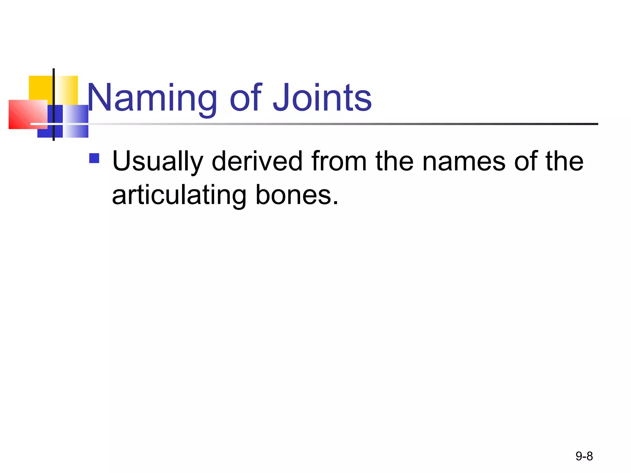 9-8
Naming of Joints
 Usually derived from the names of the
articulating bones.
 