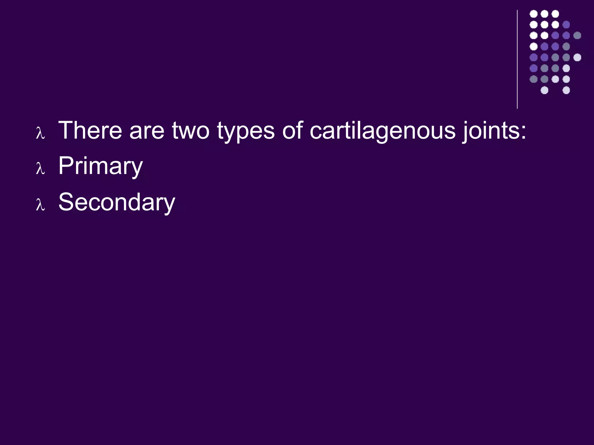  There are two types of cartilagenous joints:
 Primary
 Secondary
 
