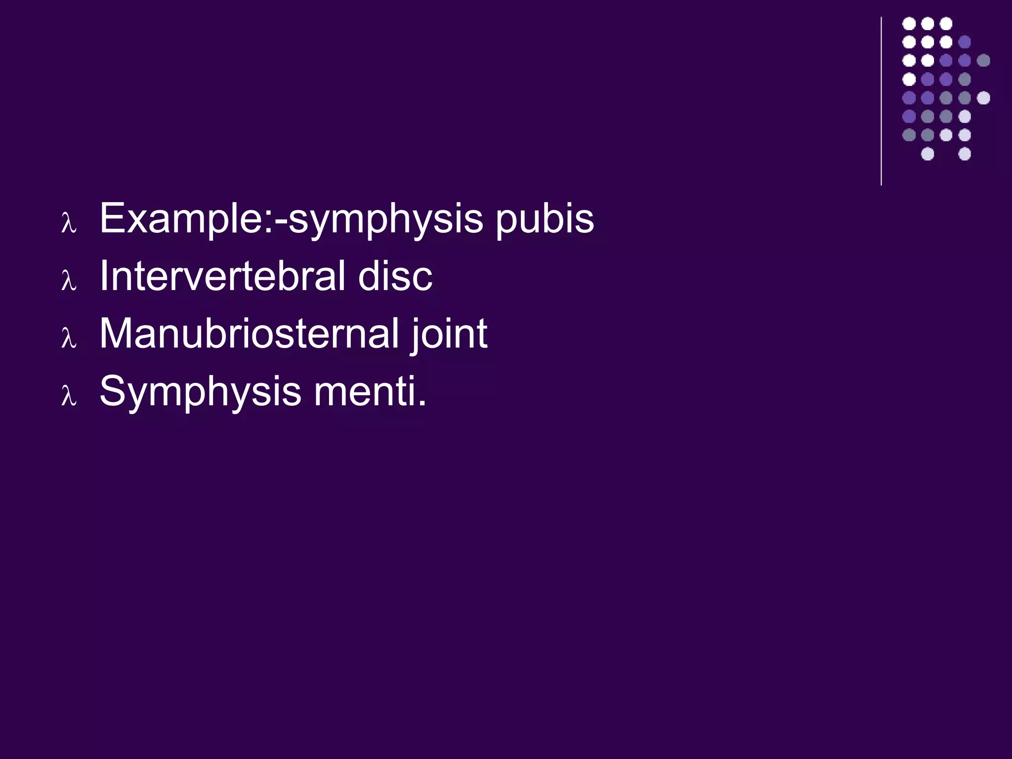  Example:-symphysis pubis
 Intervertebral disc
 Manubriosternal joint
 Symphysis menti.
 