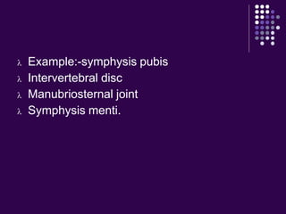  Example:-symphysis pubis
 Intervertebral disc
 Manubriosternal joint
 Symphysis menti.
 