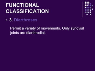 FUNCTIONAL
CLASSIFICATION
 3. Diarthroses
Permit a variety of movements. Only synovial
joints are diarthrodial.
 