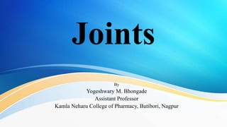 Joints
By
Yogeshwary M. Bhongade
Assistant Professor
Kamla Neharu College of Pharmacy, Butibori, Nagpur
 