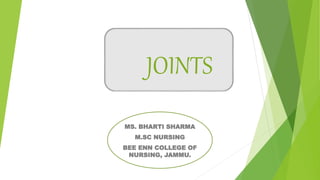JOINTS
MS. BHARTI SHARMA
M.SC NURSING
BEE ENN COLLEGE OF
NURSING, JAMMU.
 