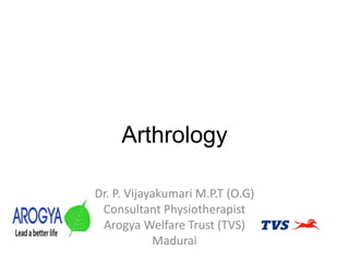 Arthrology
Dr. P. Vijayakumari M.P.T (O.G)
Consultant Physiotherapist
Arogya Welfare Trust (TVS)
Madurai
 