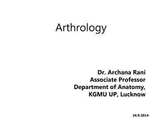 Arthrology
Dr. Archana Rani
Associate Professor
Department of Anatomy,
KGMU UP, Lucknow
16.9.2014
 
