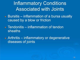  Bursitis – inflammation of a bursa usually
caused by a blow or friction
 Tendonitis – inflammation of tendon
sheaths
 Arthritis – inflammatory or degenerative
diseases of joints
Inflammatory Conditions
Associated with Joints
70
 
