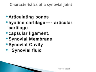 Articulating bones
hyaline cartilage---- articular
cartilage
capsular ligament.
Synovial Membrane
Synovial Cavity
  Synovial fluid
Tanveer Saeed
 
