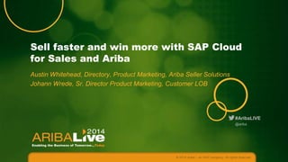 #AribaLIVE
Sell faster and win more with SAP Cloud
for Sales and Ariba
Austin Whitehead, Directory, Product Marketing, Ariba Seller Solutions
Johann Wrede, Sr. Director Product Marketing, Customer LOB
© 2014 Ariba – an SAP company. All rights reserved.
@ariba
 