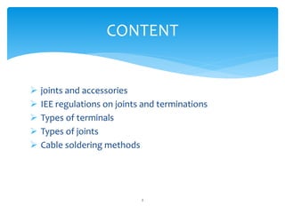  joints and accessories
 IEE regulations on joints and terminations
 Types of terminals
 Types of joints
 Cable soldering methods
2
CONTENT
 