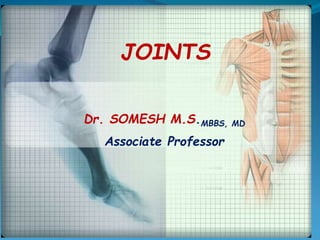 JOINTS
Dr. SOMESH M.S.MBBS, MD
Associate Professor
 