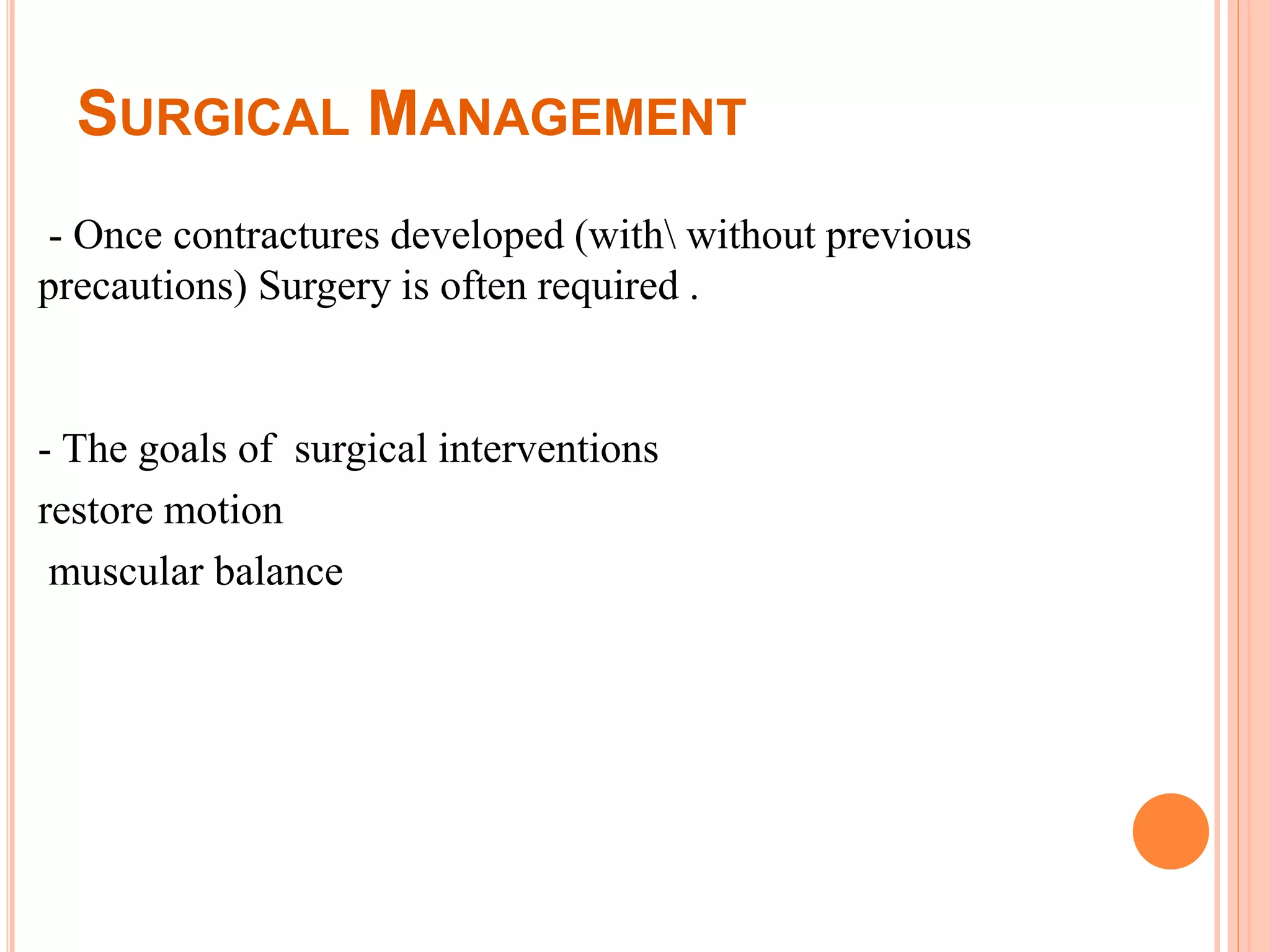SURGICAL MANAGEMENT
- Once contractures developed (with without previous
precautions) Surgery is often required .
- The goals of surgical interventions
restore motion
muscular balance
 