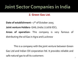 7
2. Green Gas Ltd.
Date of establishment – 7th of October 2005
Joint venture Holders- GAIL (India ) Ltd & IOCL
Areas of operation- This company is very famous of
distributing the oil Gas in Agra and Lucknow
This is a company with the joint venture between Green
Gas Ltd and Indian Oil corporation ltd. It provides reliable and
safe natural gas to all its customers
 