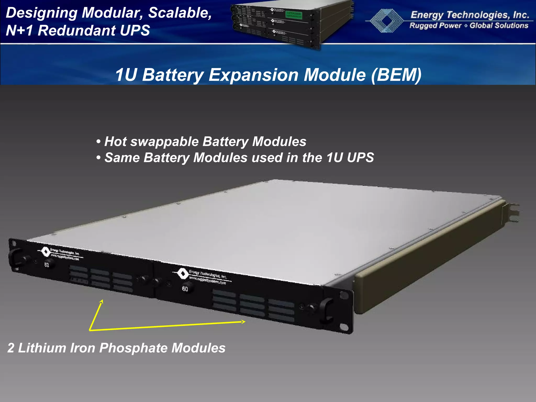 Designing Modular, Scalable,
N+1 Redundant UPS
1U Battery Expansion Module (BEM)
2 Lithium Iron Phosphate Modules
• Hot swappable Battery Modules
• Same Battery Modules used in the 1U UPS
 