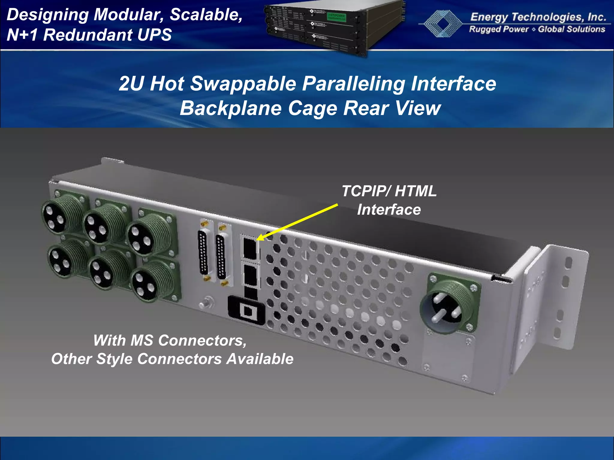 Designing Modular, Scalable,
N+1 Redundant UPS
2U Hot Swappable Paralleling Interface
Backplane Cage Rear View
TCPIP/ HTML
Interface
With MS Connectors,
Other Style Connectors Available
 