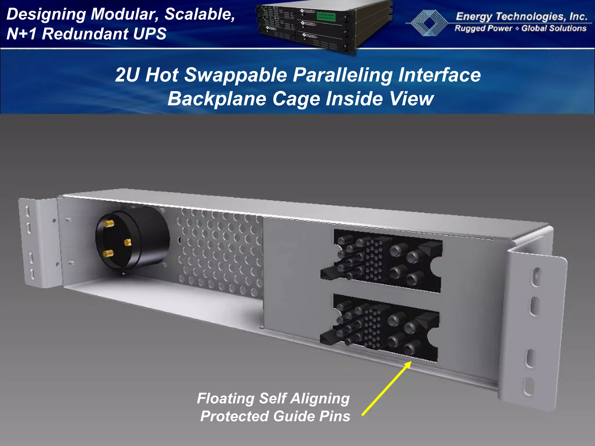 Designing Modular, Scalable,
N+1 Redundant UPS
2U Hot Swappable Paralleling Interface
Backplane Cage Inside View
Floating Self Aligning
Protected Guide Pins
 