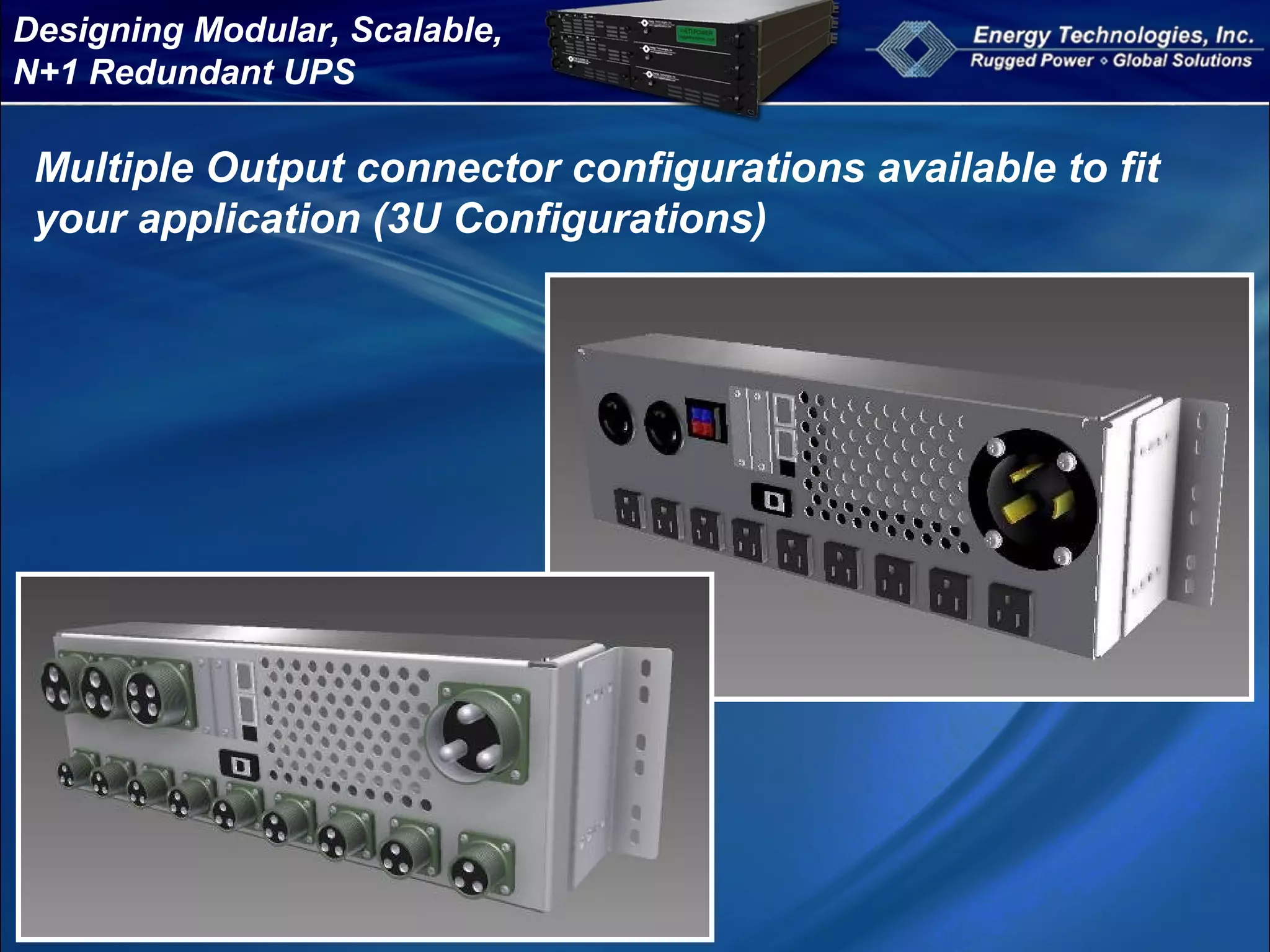 Designing Modular, Scalable,
N+1 Redundant UPS
Multiple Output connector configurations available to fit
your application (3U Configurations)
 