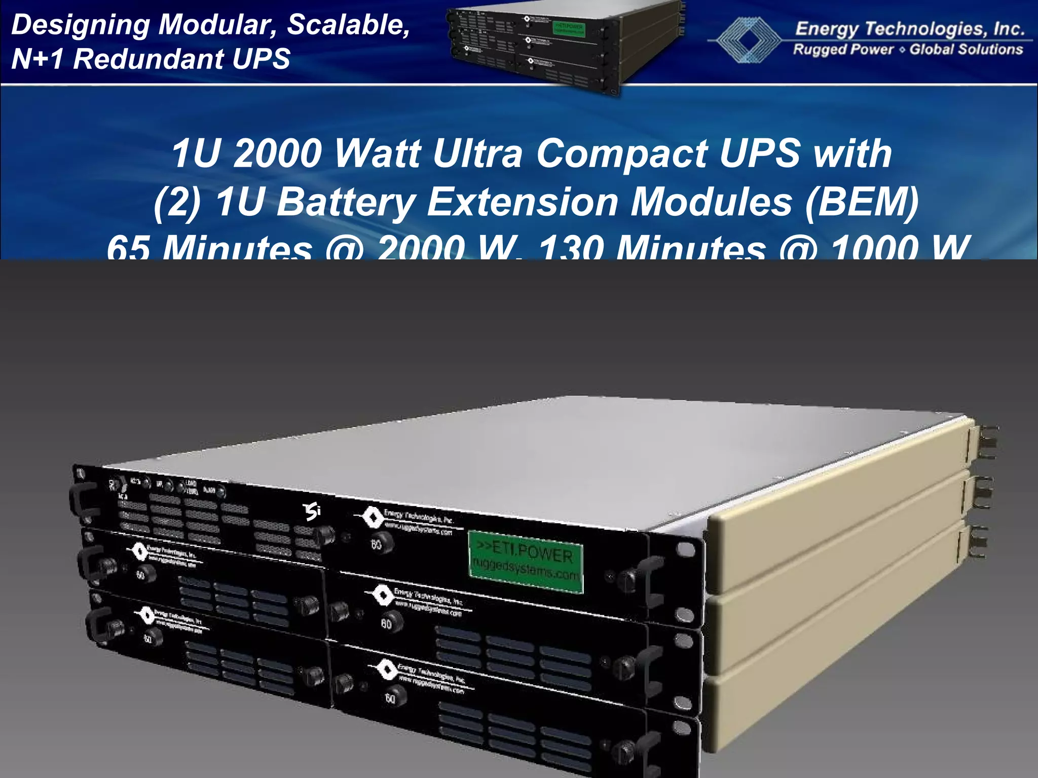 Designing Modular, Scalable,
N+1 Redundant UPS
1U 2000 Watt Ultra Compact UPS with
(2) 1U Battery Extension Modules (BEM)
65 Minutes @ 2000 W, 130 Minutes @ 1000 W
 