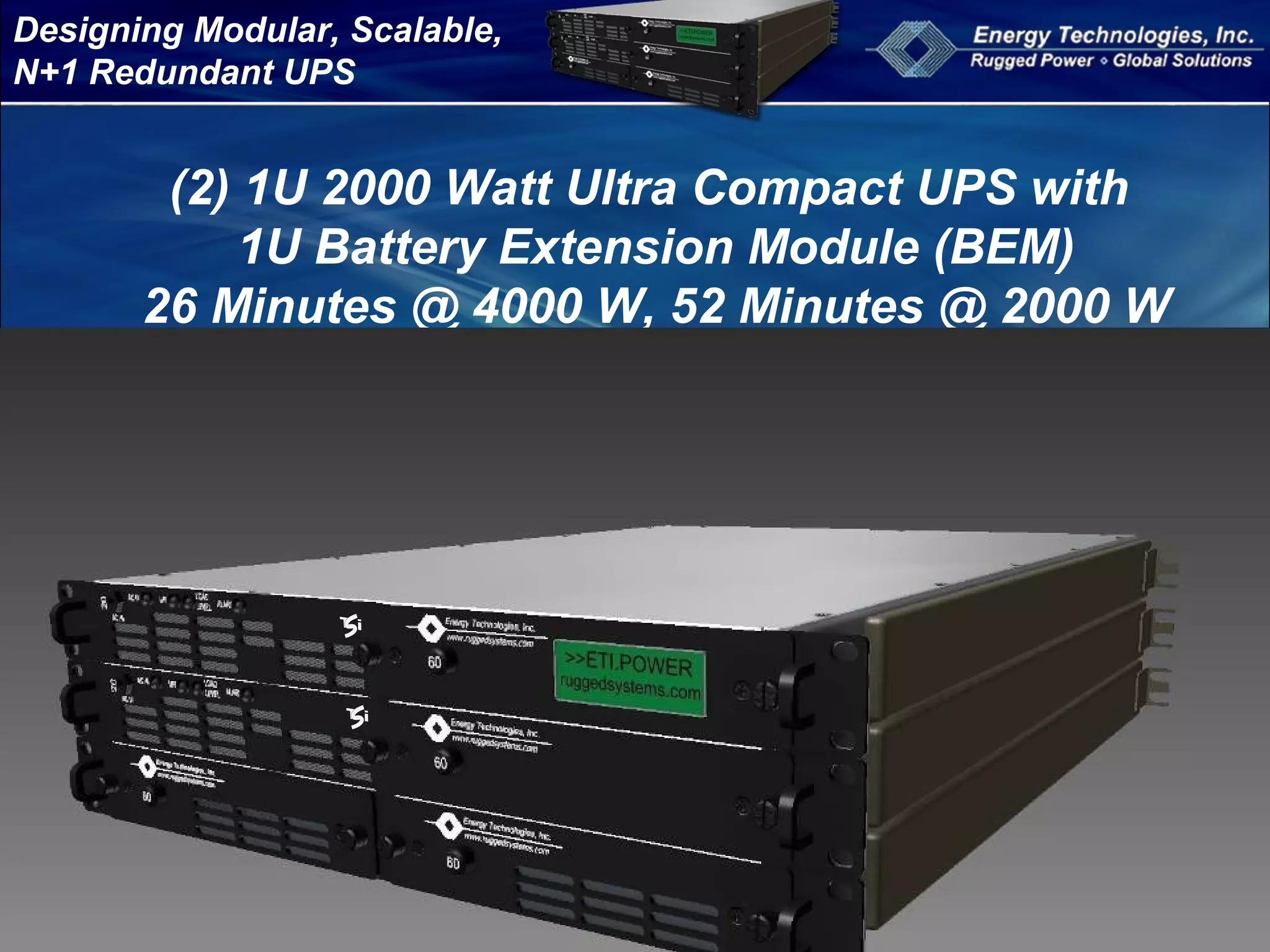 Designing Modular, Scalable,
N+1 Redundant UPS
(2) 1U 2000 Watt Ultra Compact UPS with
1U Battery Extension Module (BEM)
26 Minutes @ 4000 W, 52 Minutes @ 2000 W
 