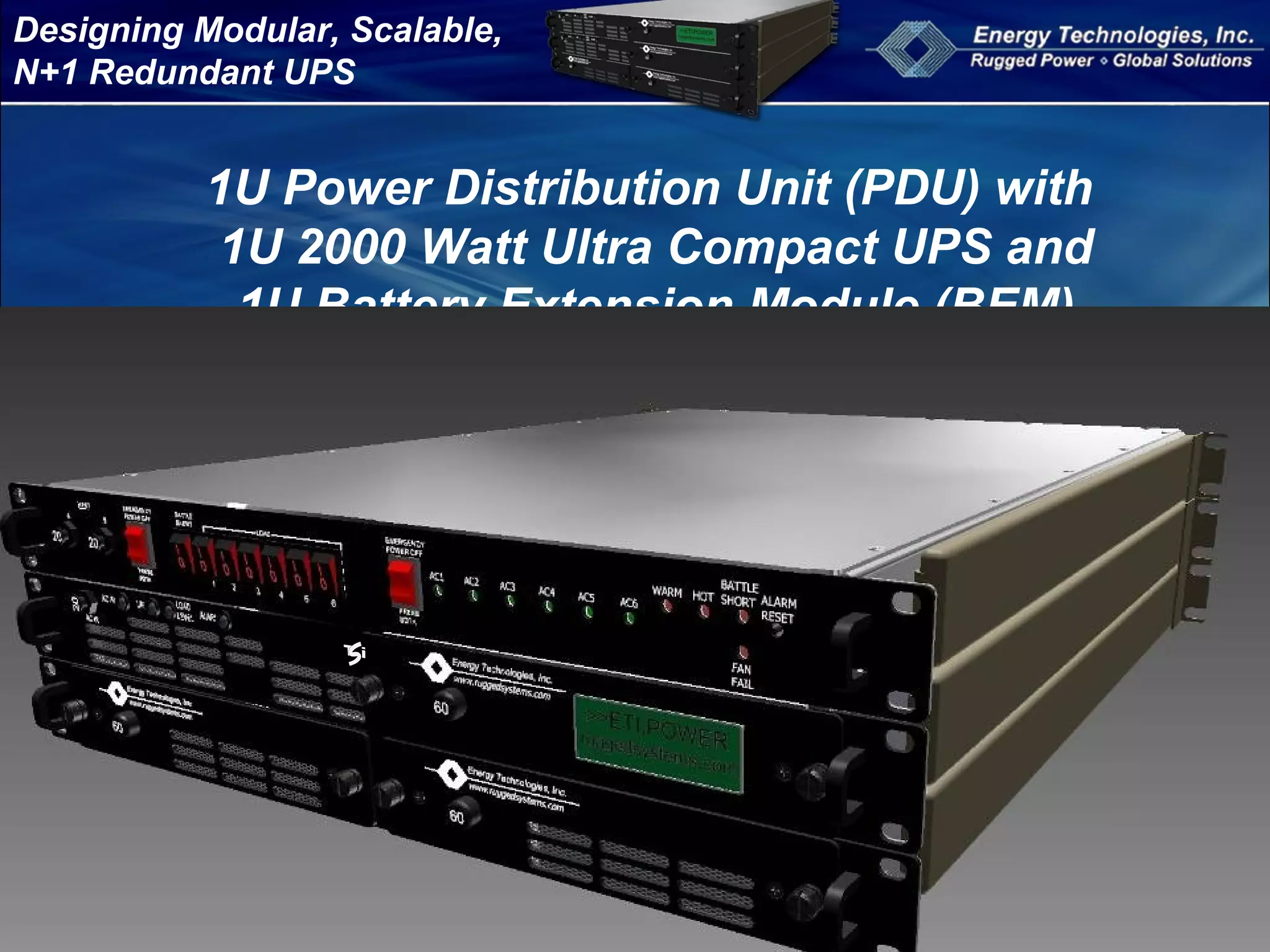 Designing Modular, Scalable,
N+1 Redundant UPS
1U Power Distribution Unit (PDU) with
1U 2000 Watt Ultra Compact UPS and
1U Battery Extension Module (BEM)
 
