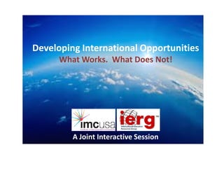 Developing International Opportunities
What Works. What Does Not!
A Joint Interactive Session
 