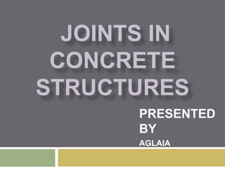 JOINTS IN
CONCRETE
STRUCTURES
PRESENTED
BY
AGLAIA
 