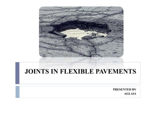 JOINTS IN FLEXIBLE PAVEMENTS
PRESENTED BY
AGLAIA
 
