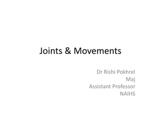 Joints & Movements
Dr Rishi Pokhrel
Maj
Assistant Professor
NAIHS
 