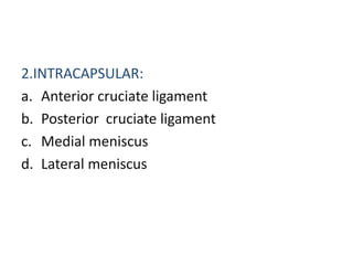 2.INTRACAPSULAR:
a. Anterior cruciate ligament
b. Posterior cruciate ligament
c. Medial meniscus
d. Lateral meniscus
 