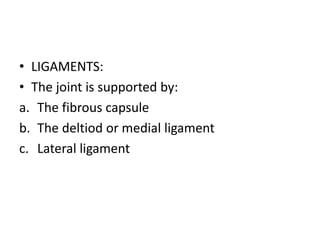 • LIGAMENTS:
• The joint is supported by:
a. The fibrous capsule
b. The deltiod or medial ligament
c. Lateral ligament
 
