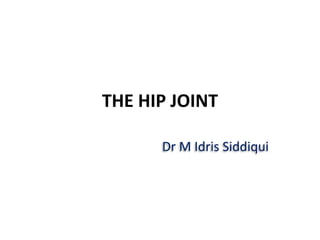 THE HIP JOINT
Dr M Idris Siddiqui
 