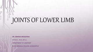JOINTS OF LOWER LIMB
DR. ARPANA SRIVASTAVA
M.B.B.S. , M.D. (JR 1 )
DEPARTMENT OF ANATOMY
B.R.D. MEDICAL COLLEGE, GORAKHPUR
 