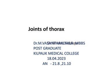 Joints of thorax
Dr.M.VASANTHAKOHILA MBBS
POST GRADUATE
KILPAUK MEDICAL COLLEGE
18.04.2023
AN - 21.8 ,21.10
 