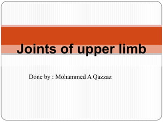 Joints of upper limb
Done by : Mohammed A Qazzaz

 