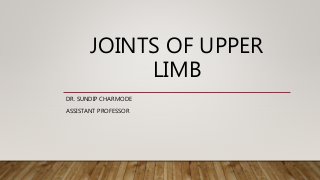 JOINTS OF UPPER
LIMB
DR. SUNDIP CHARMODE
ASSISTANT PROFESSOR
 