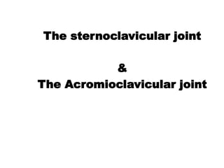 The sternoclavicular joint
&
The Acromioclavicular joint
 