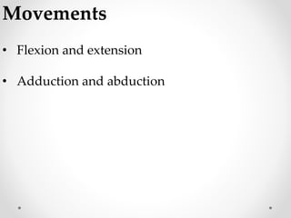 Movements
• Flexion and extension
• Adduction and abduction
 