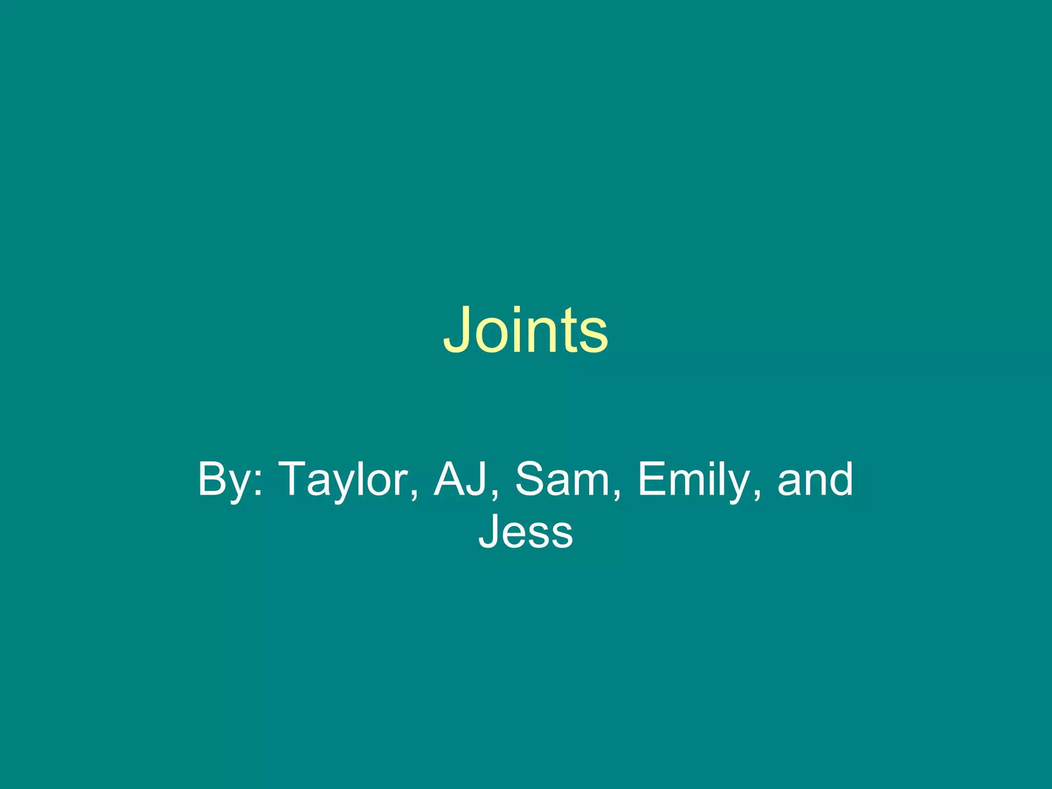Joints By: Taylor, AJ, Sam, Emily, and Jess 