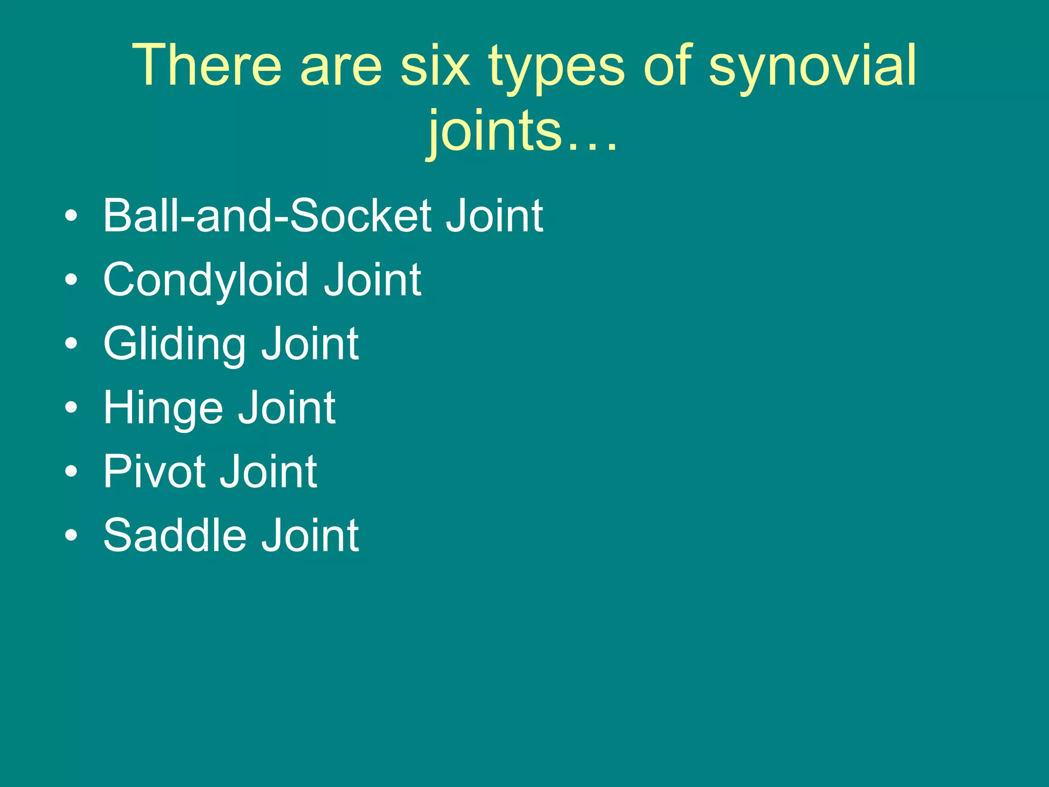 There are six types of synovial joints… Ball-and-Socket Joint Condyloid Joint Gliding Joint Hinge Joint Pivot Joint Saddle Joint  