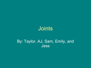 Joints By: Taylor, AJ, Sam, Emily, and Jess 
