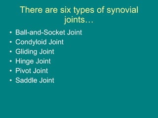 There are six types of synovial joints… Ball-and-Socket Joint Condyloid Joint Gliding Joint Hinge Joint Pivot Joint Saddle Joint  