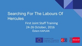 Searching For The Labours Of
Hercules
First Joint Staff Training
24-26 October, 2016
Özlem KAPLAN
 