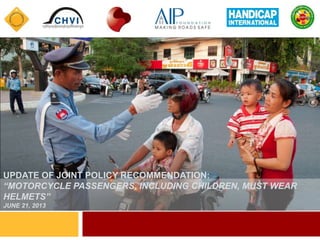 UPDATE OF JOINT POLICY RECOMMENDATION:
“MOTORCYCLE PASSENGERS, INCLUDING CHILDREN, MUST WEAR
HELMETS”
JUNE 21, 2013
 