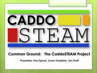 Common Ground: The CaddoSTEAM Project
Presenters: Paul Spivey, Susan Tompkins, Jan Graff

 