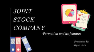 JOINT
STOCK
COMPANY
-Formation and its features
Presented by
Kyna Jain
 