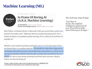 Machine Learning (ML)
https://www.forbes.com/sites/forbestechcouncil/2020/02/19/
in-praise-of-boring-ai-a-k-a-machine-learning/
…
“Let’s face it:
So far, the artificial
intelligence plastered all
over PowerPoint slides
hasn’t lived up to its hype.”
The AI frenzy: hope & hype
 